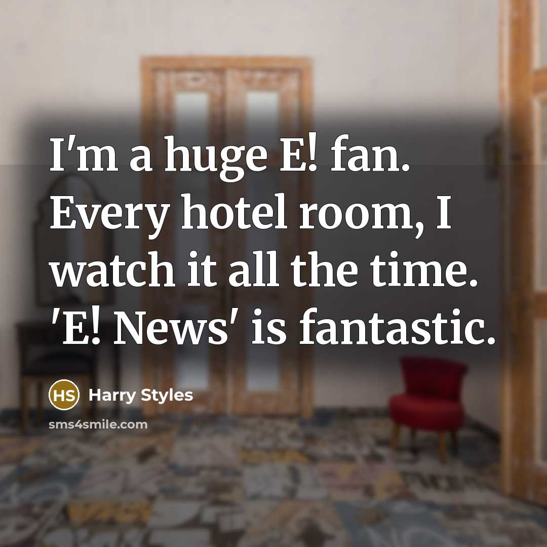 “I'm a huge E! fan. Every hotel room, I watch it all the time. 'E! News' is fantastic.” quote by Harry Styles