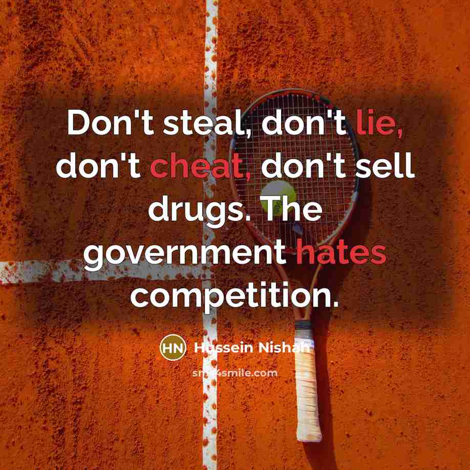 “Don't steal, don't lie, don't cheat, don't sell drugs. The government hates competition.” quote by Hussein Nishah
