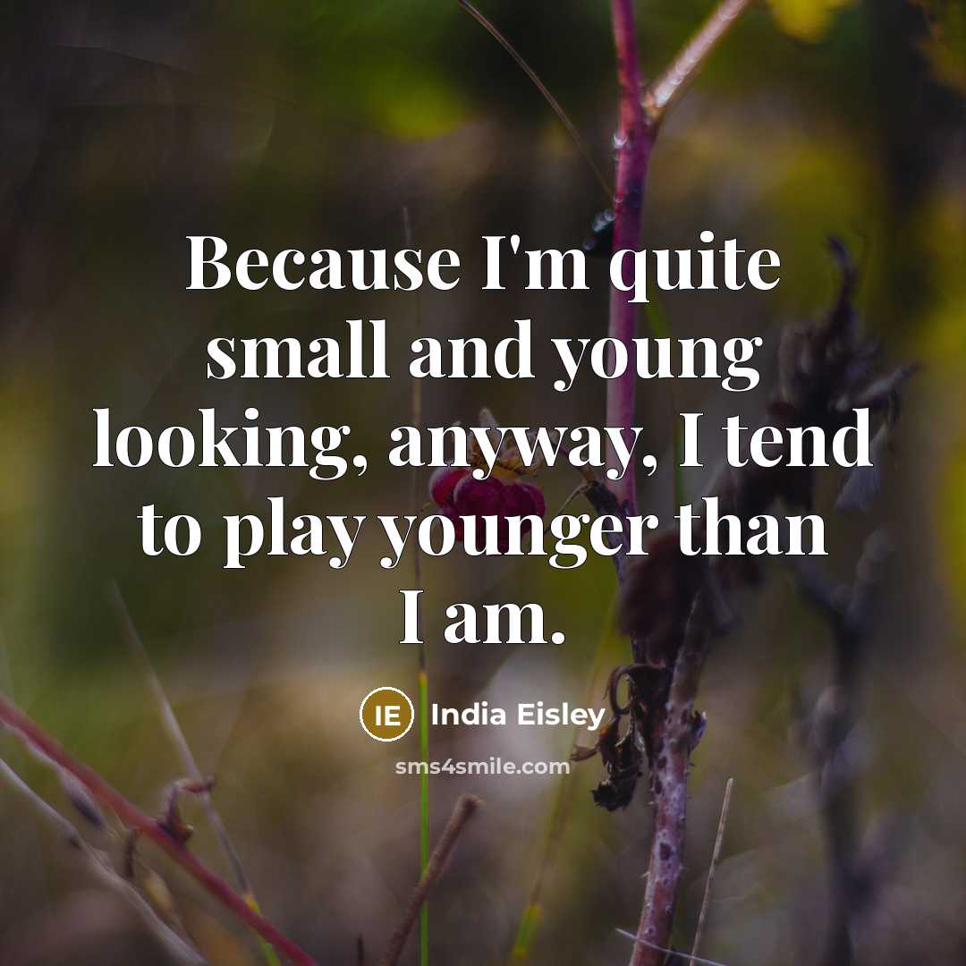 “Because I'm quite small and young looking, anyway, I tend to play younger than I am.” quote by India Eisley