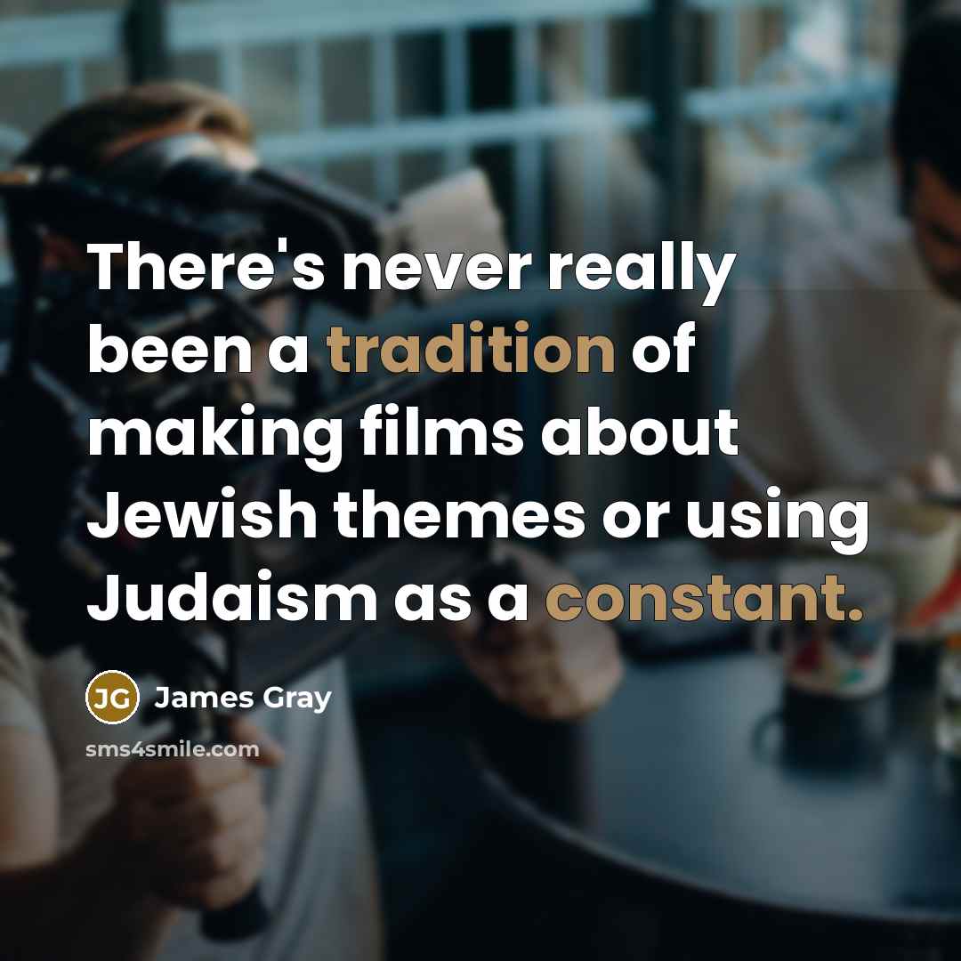 “There's never really been a tradition of making films about Jewish themes or using Judaism as a constant.” quote by James Gray