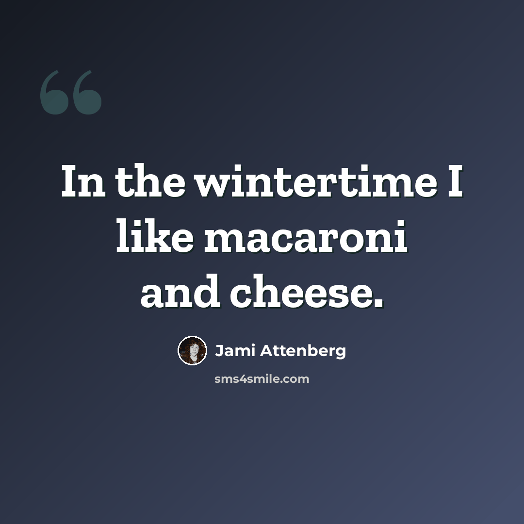 “In the wintertime I like macaroni and cheese.” quote by Jami Attenberg