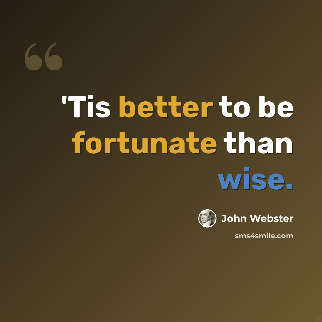 “'Tis better to be fortunate than wise.” quote by John Webster