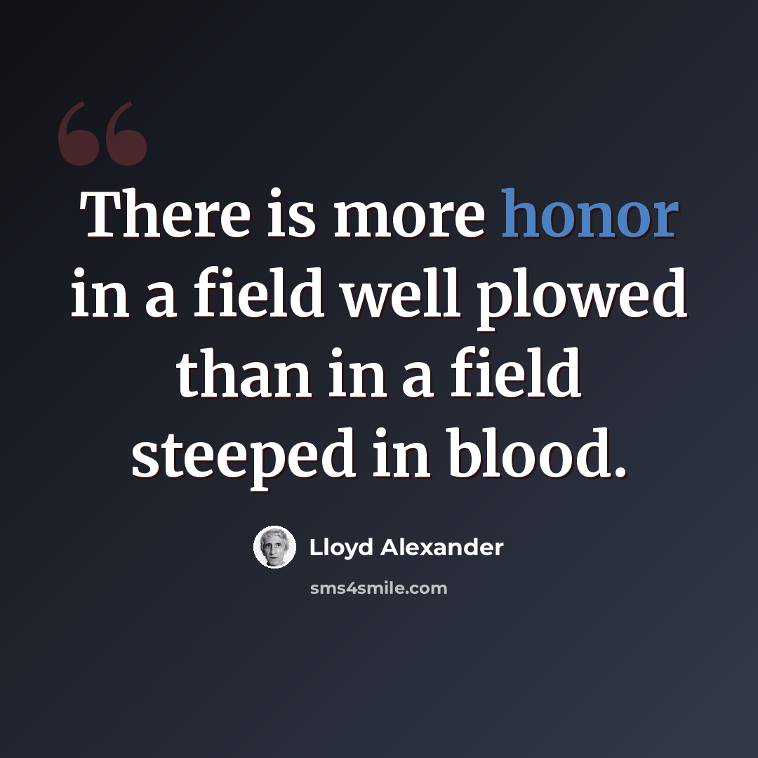 “There is more honor in a field well plowed than in a field steeped in blood.” quote by Lloyd Alexander