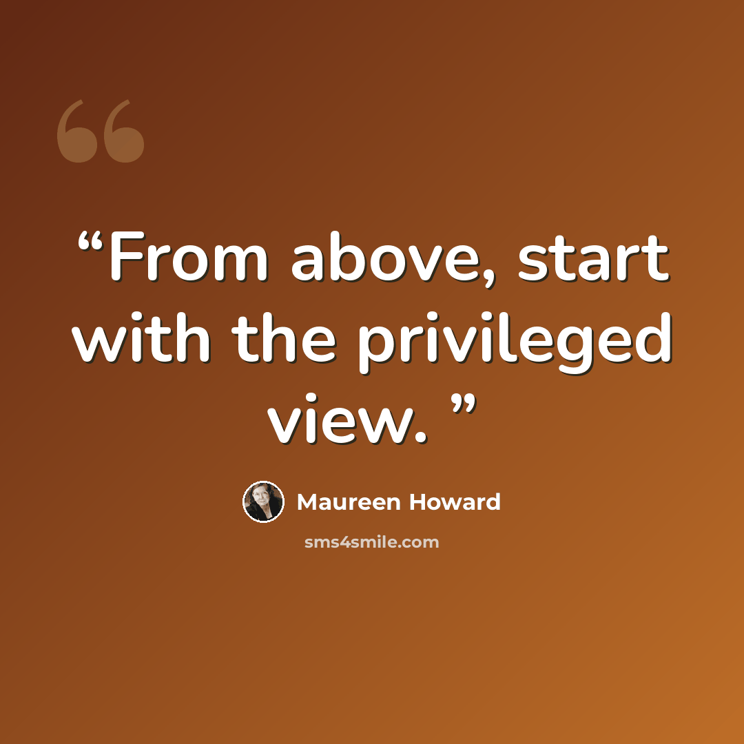 “From above, start with the privileged view.” quote by Maureen Howard
