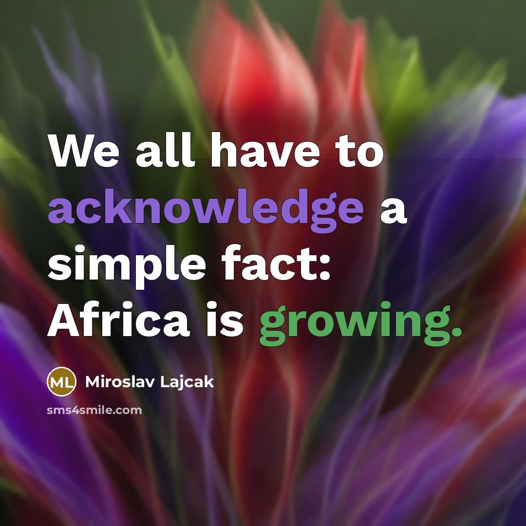 “We all have to acknowledge a simple fact: Africa is growing.” quote by Miroslav Lajcak