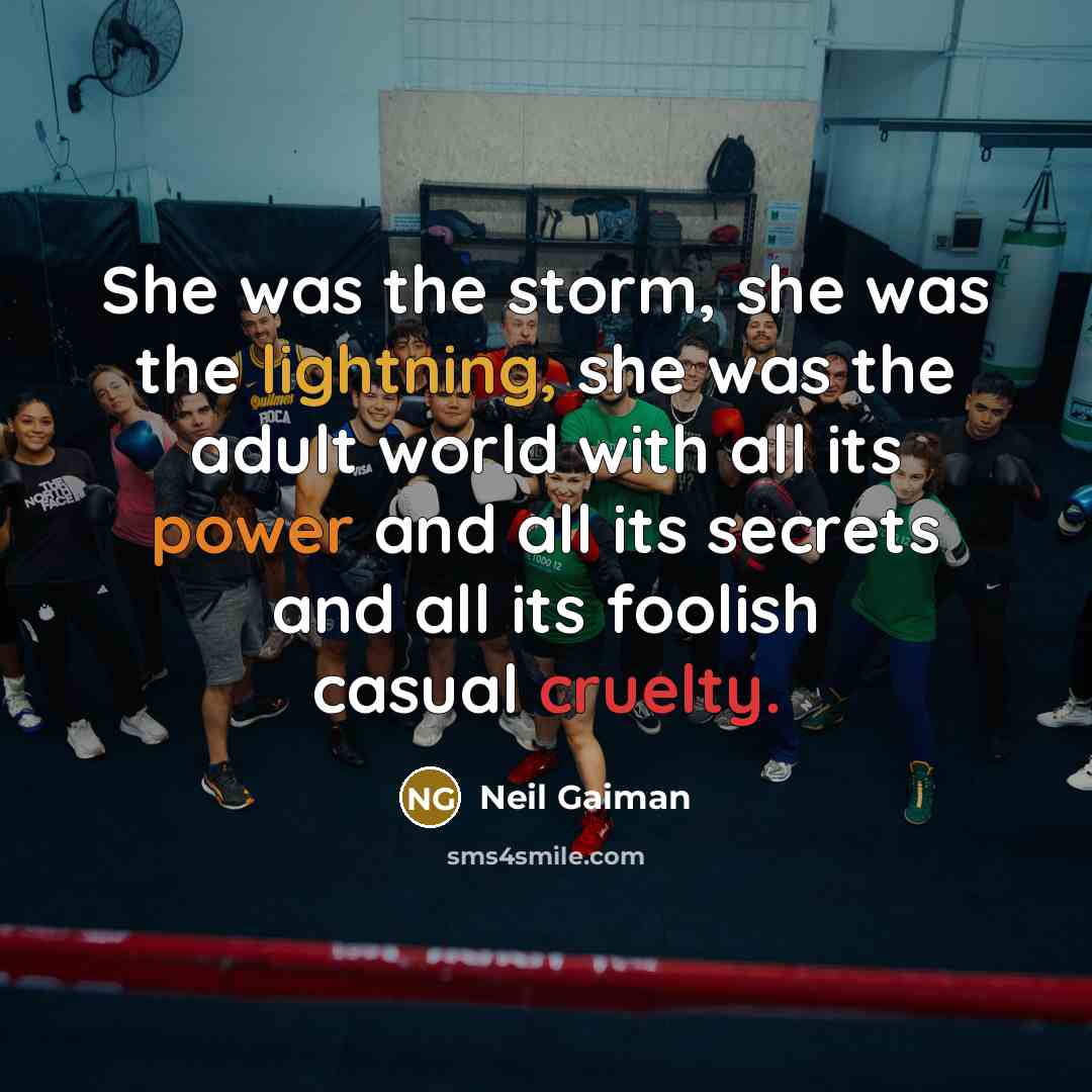 “She was the storm, she was the lightning, she was the adult world with all its power and all its secrets and all its foolish casual cruelty.” quote by Neil Gaiman