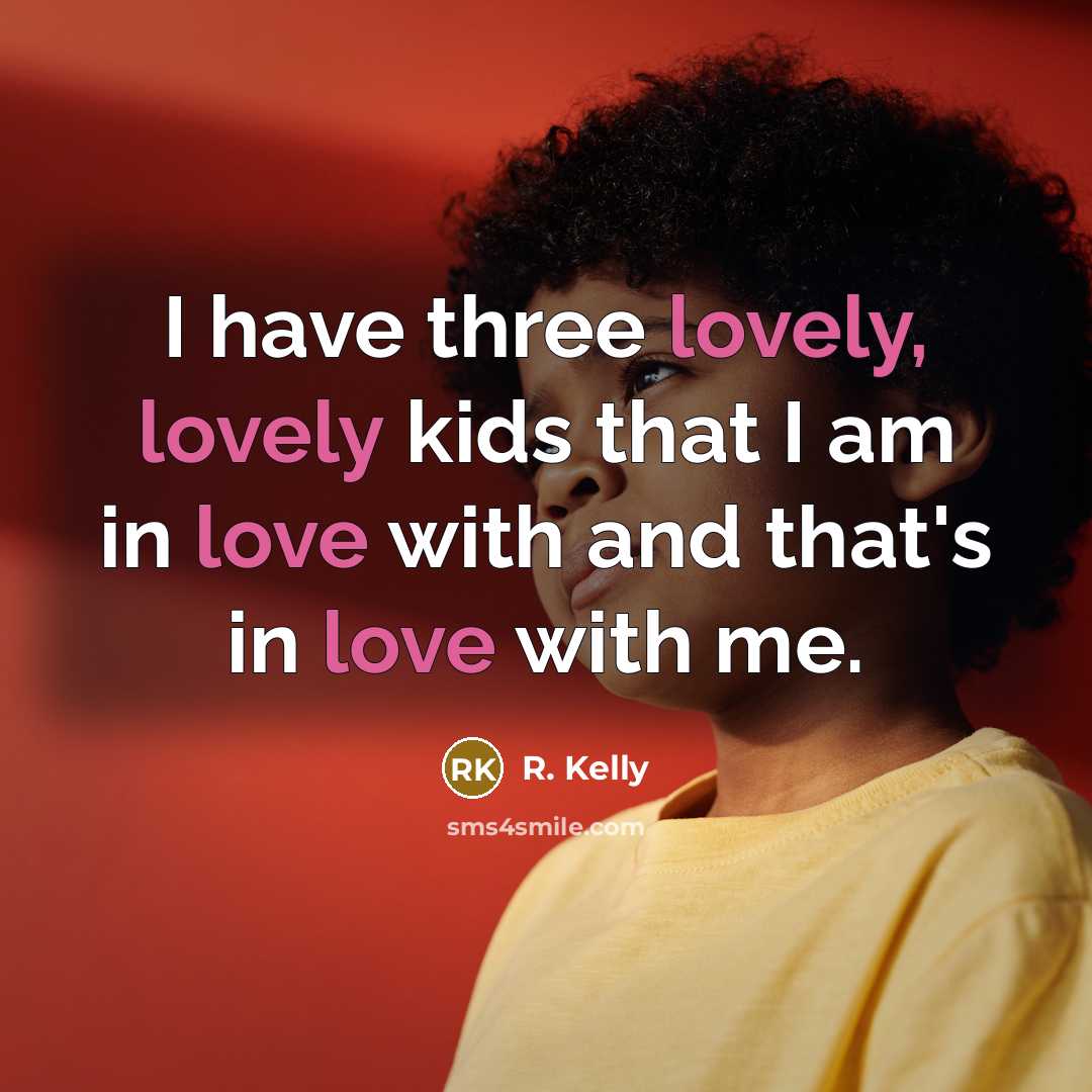 “I have three lovely, lovely kids that I am in love with and that's in love with me.” quote by R. Kelly