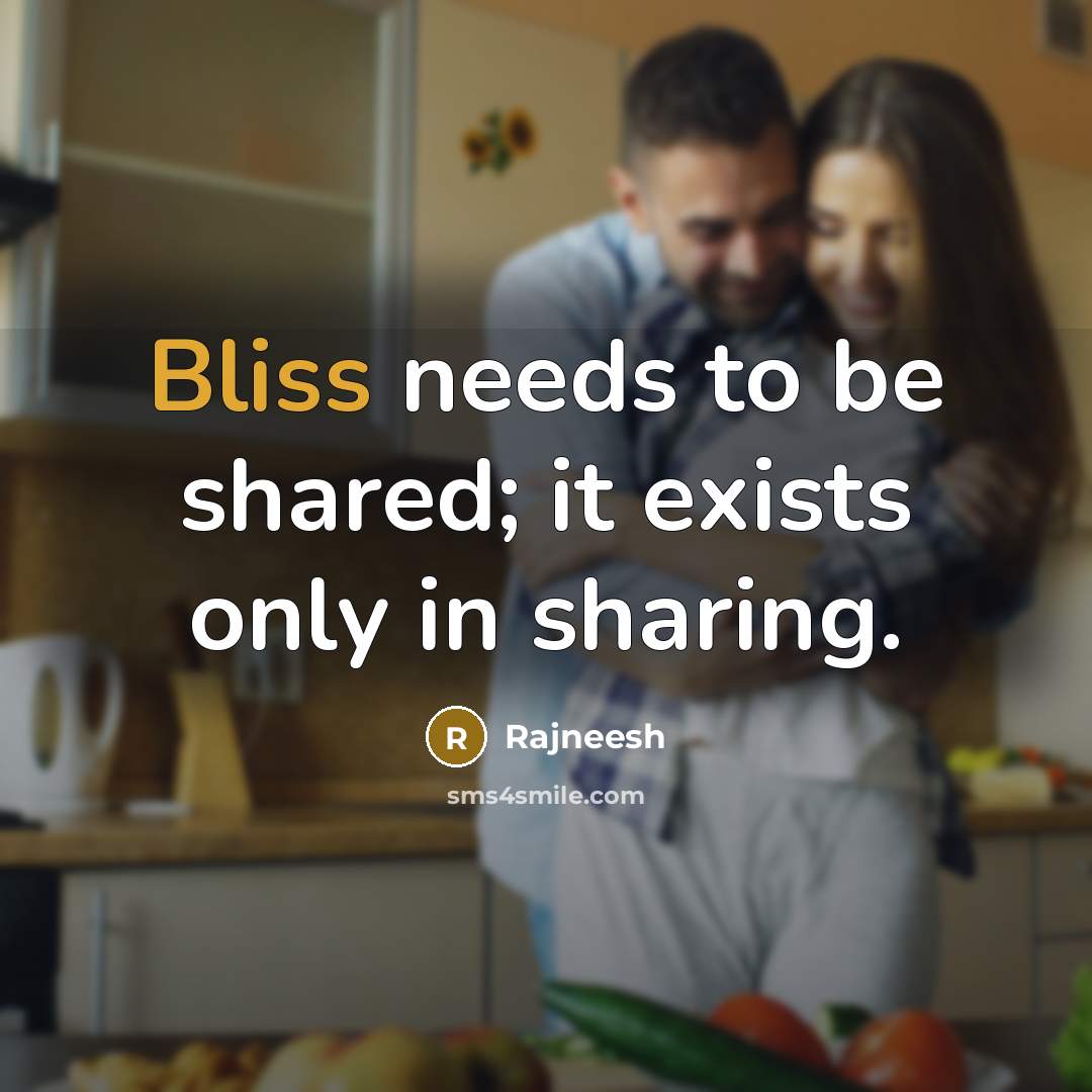 “Bliss needs to be shared; it exists only in sharing.” quote by Rajneesh