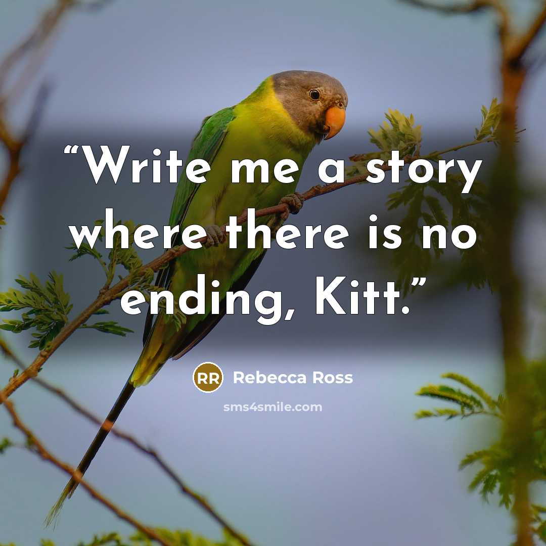 “Write me a story where there is no ending, Kitt.” quote by Rebecca Ross