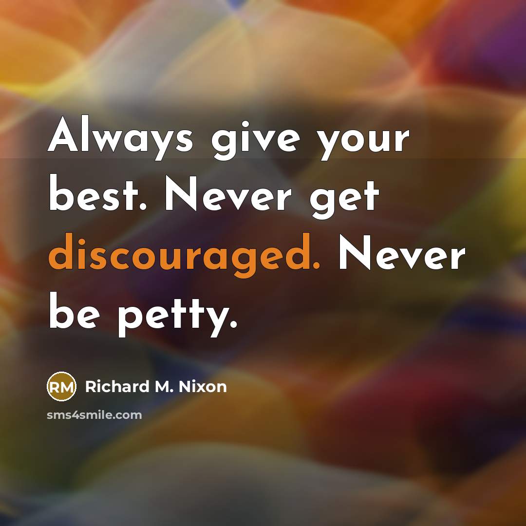 “Always give your best. Never get discouraged. Never be petty.” quote by Richard M. Nixon