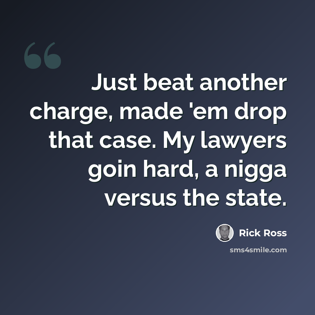 “Just beat another charge, made 'em drop that case. My lawyers goin hard, a nigga versus the state.” quote by Rick Ross