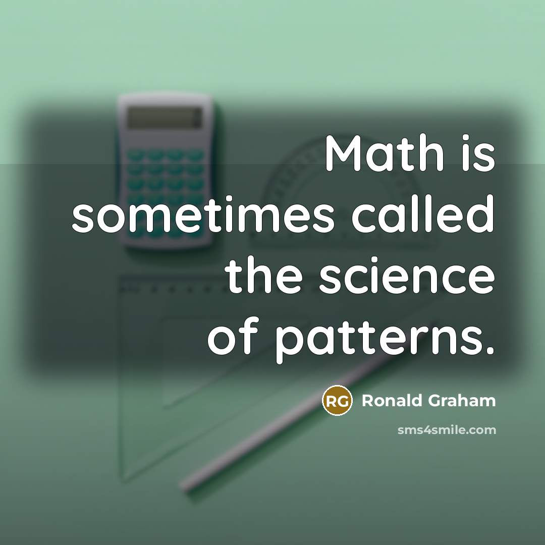 “Math is sometimes called the science of patterns.” quote by Ronald Graham