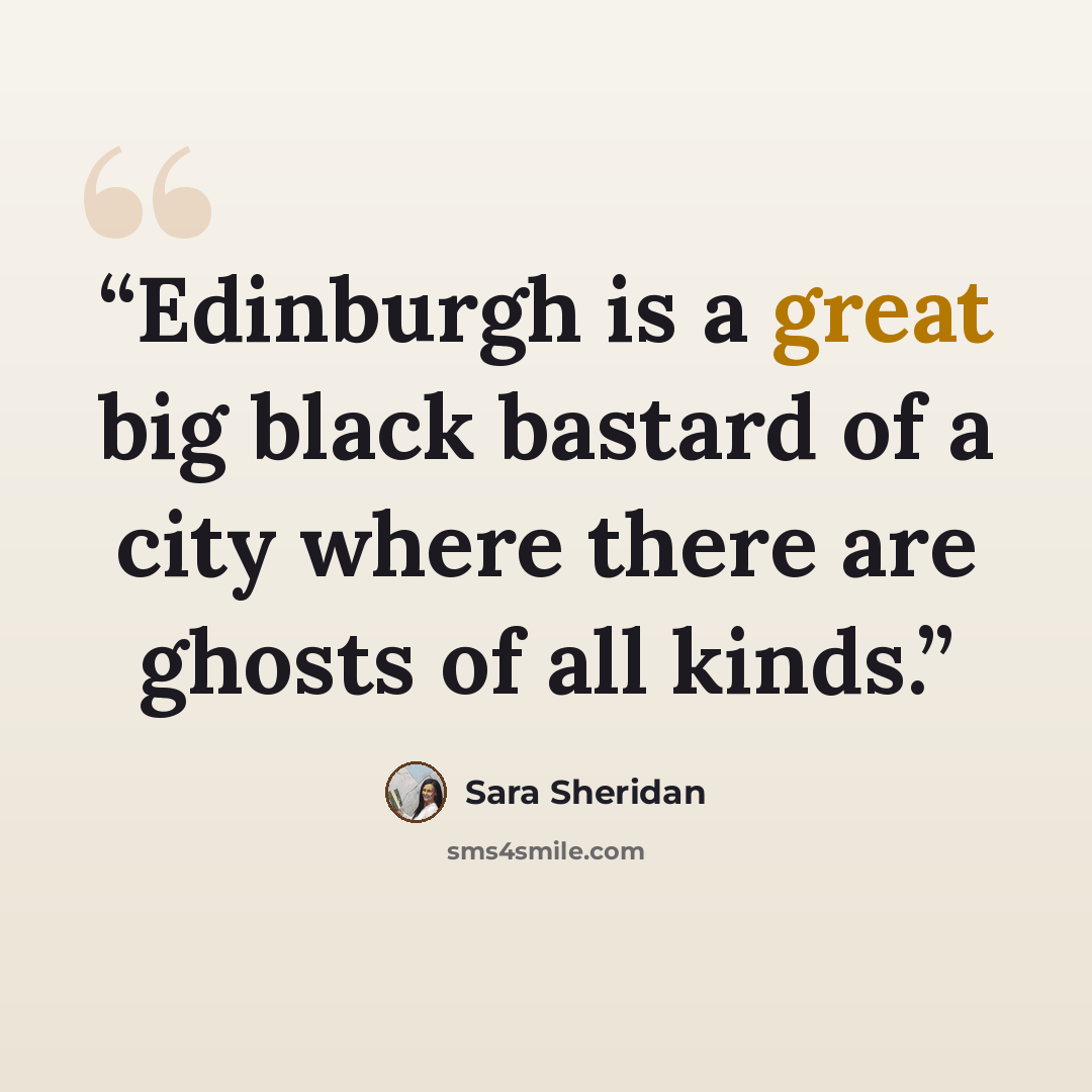 “Edinburgh is a great big black bastard of a city where there are ghosts of all kinds.” quote by Sara Sheridan