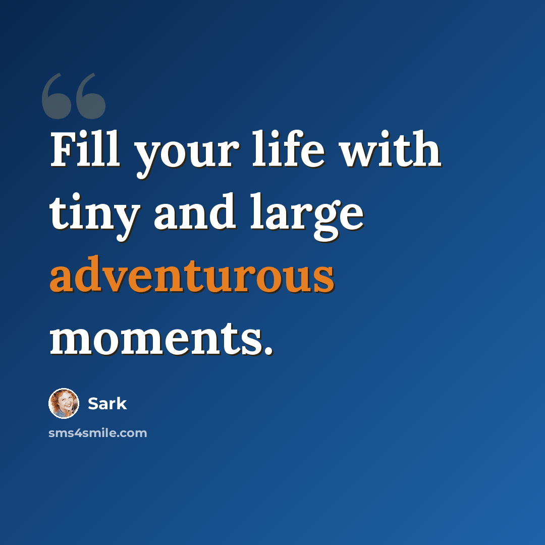 “Fill your life with tiny and large adventurous moments.” quote by Sark