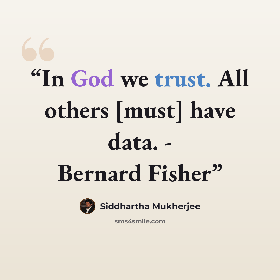 “In God we trust. All others [must] have data. - Bernard Fisher” quote by Siddhartha Mukherjee