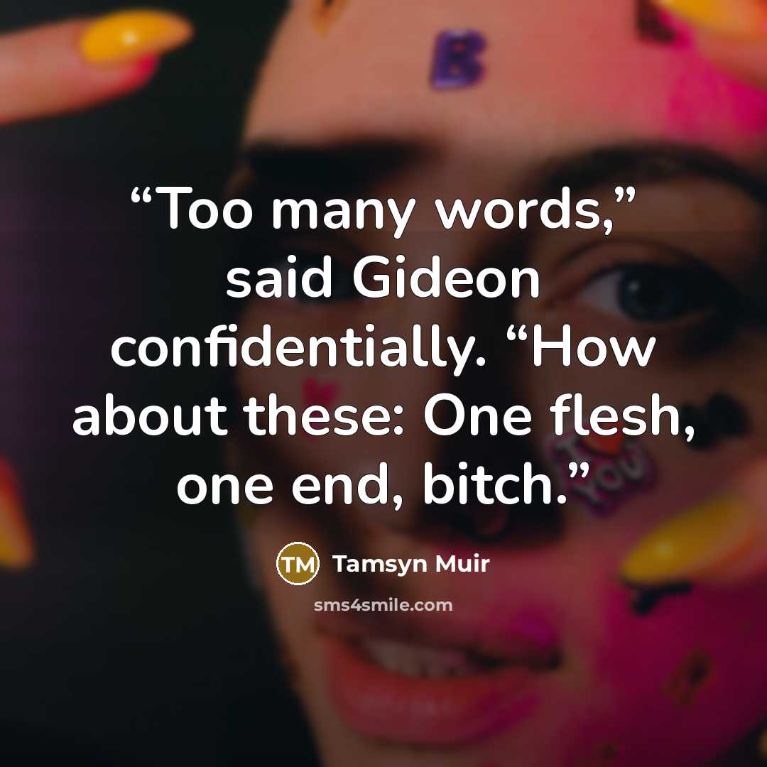 “Too many words,” said Gideon confidentially. “How about these: One flesh, one end, bitch.” quote by Tamsyn Muir