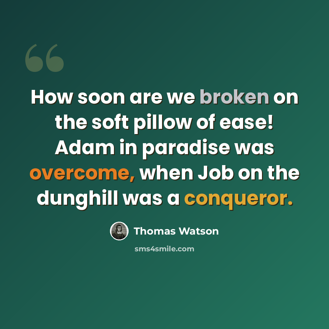 “How soon are we broken on the soft pillow of ease! Adam in paradise was overcome, when Job on the dunghill was a conqueror.” quote by Thomas Watson