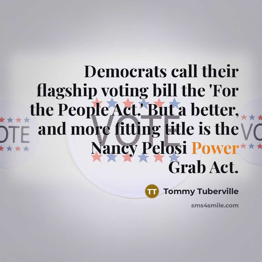 “Democrats call their flagship voting bill the 'For the People Act.' But a better, and more fitting title is the Nancy Pelosi Power Grab Act.” quote by Tommy Tuberville