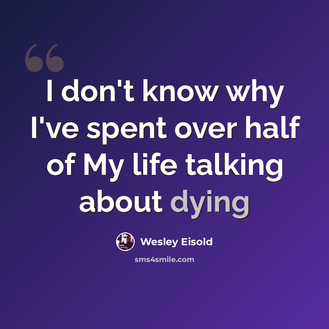 “I don't know why I've spent over half of My life talking about dying” quote by Wesley Eisold