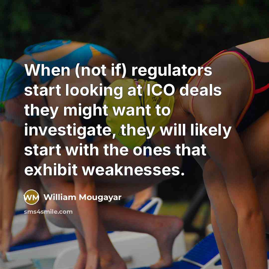 “When (not if) regulators start looking at ICO deals they might want to investigate, they will likely start with the ones that exhibit weaknesses.” quote by William Mougayar