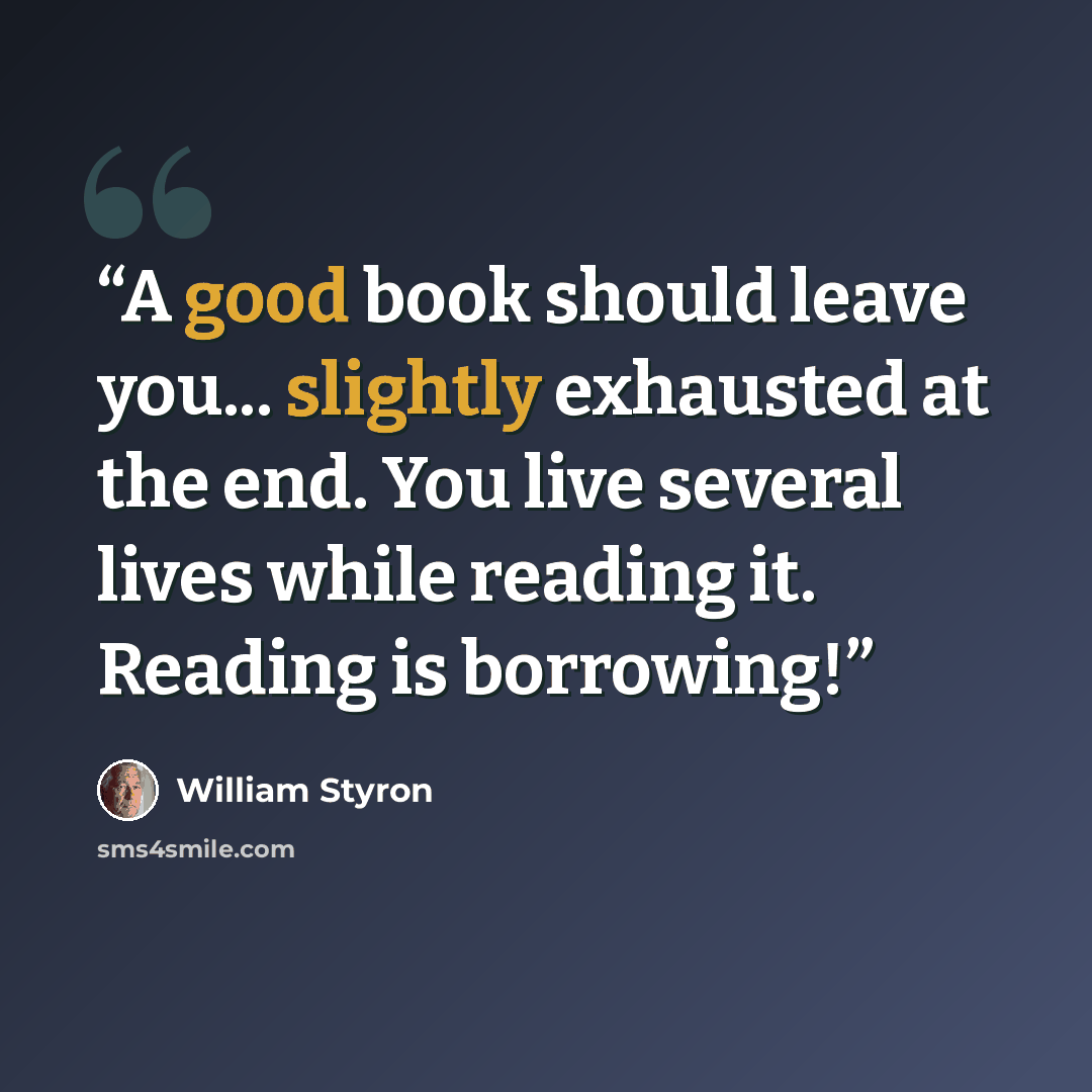 “A good book should leave you... slightly exhausted at the end. You live several lives while reading it. Reading is borrowing!” quote by William Styron