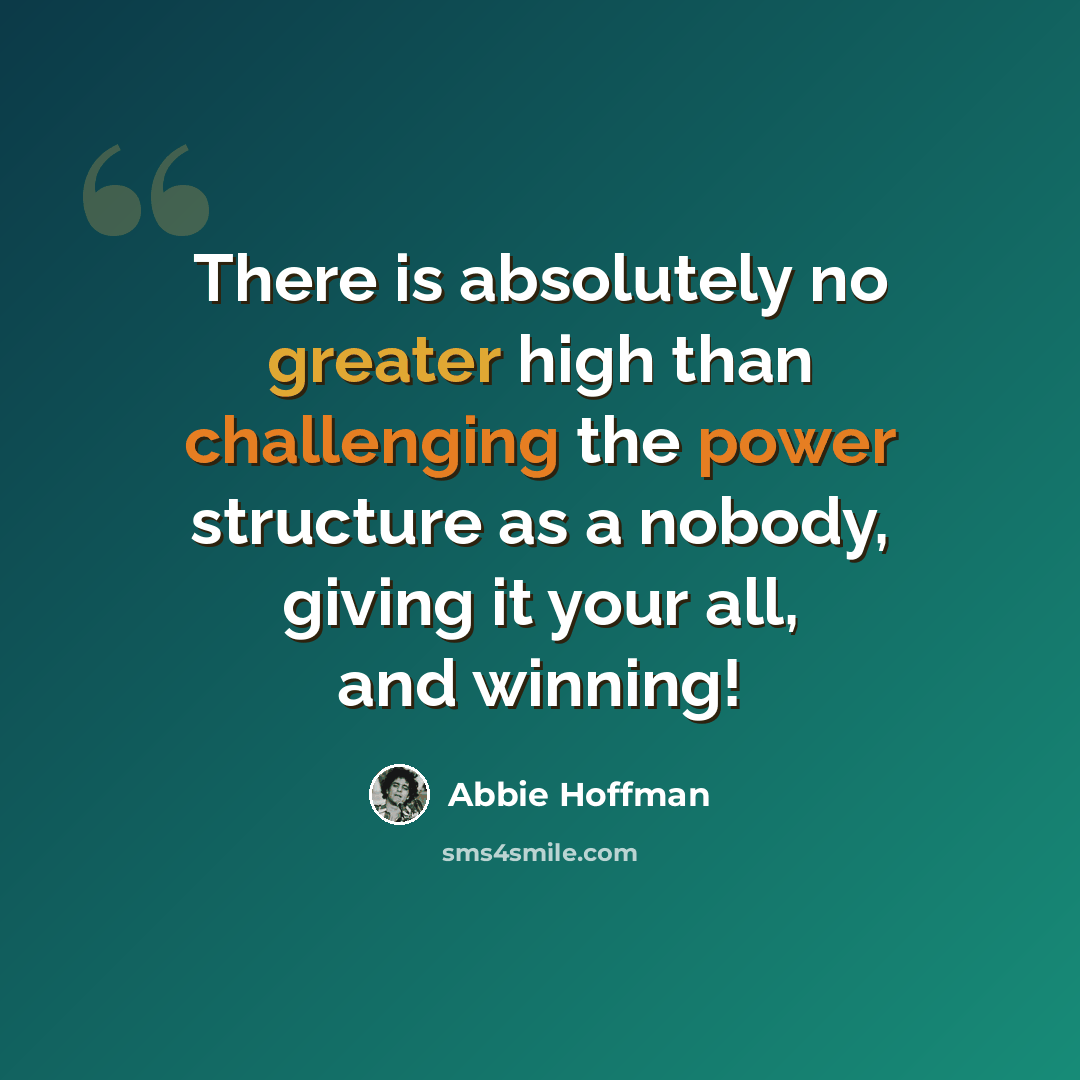 “There is absolutely no greater high than challenging the power structure as a nobody, giving it your all, and winning!” quote by Abbie Hoffman