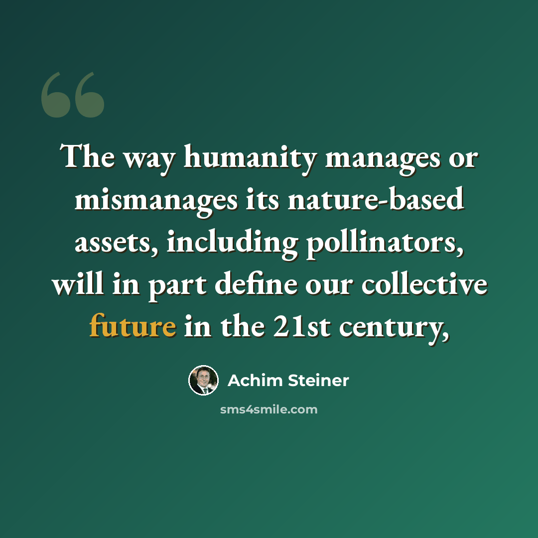 “The way humanity manages or mismanages its nature-based assets, including pollinators, will in part define our collective future in the 21st century,” quote by Achim Steiner