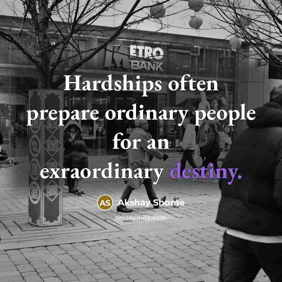 “Hardships often prepare ordinary people for an exraordinary destiny.” quote by Akshay Shome