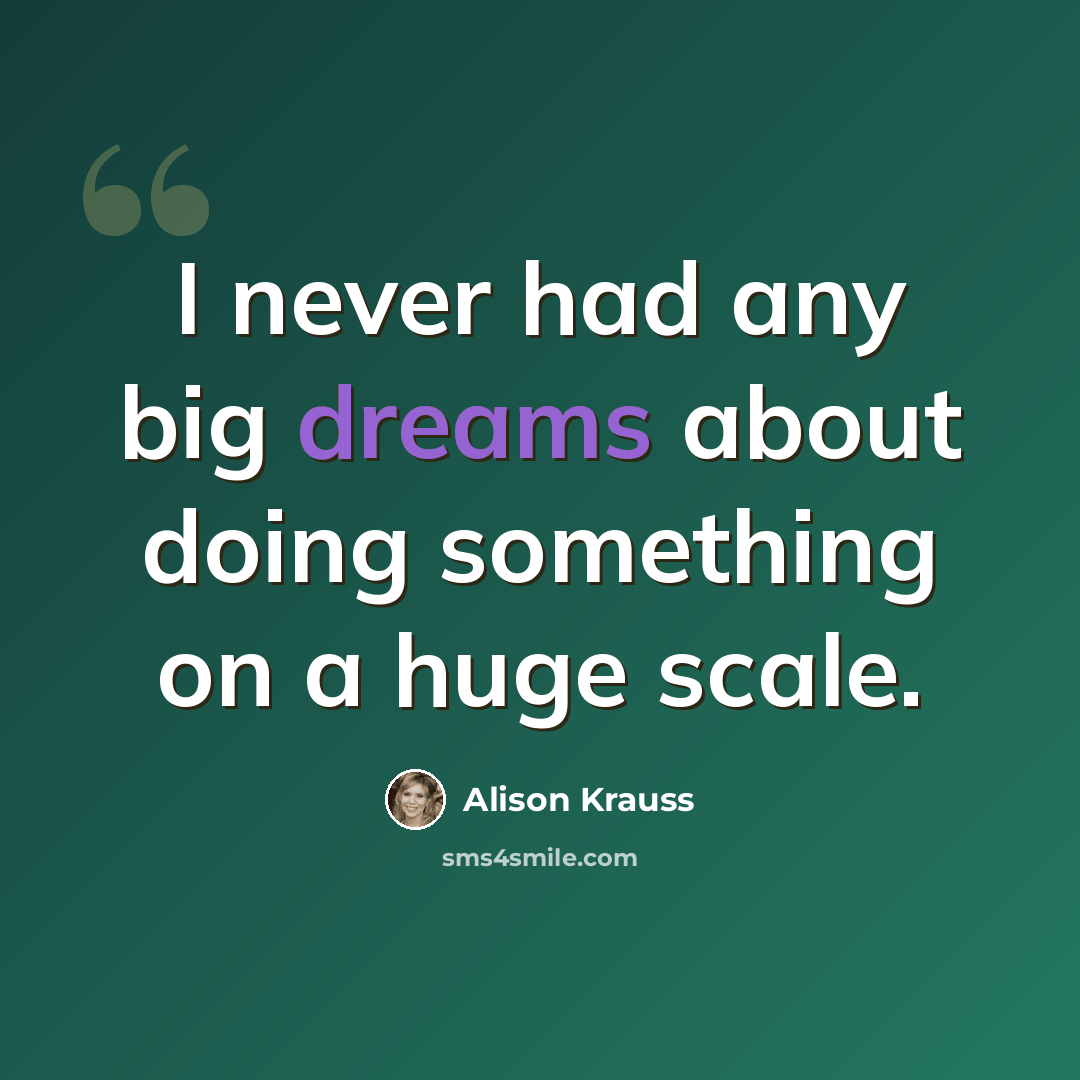 “I never had any big dreams about doing something on a huge scale.” quote by Alison Krauss