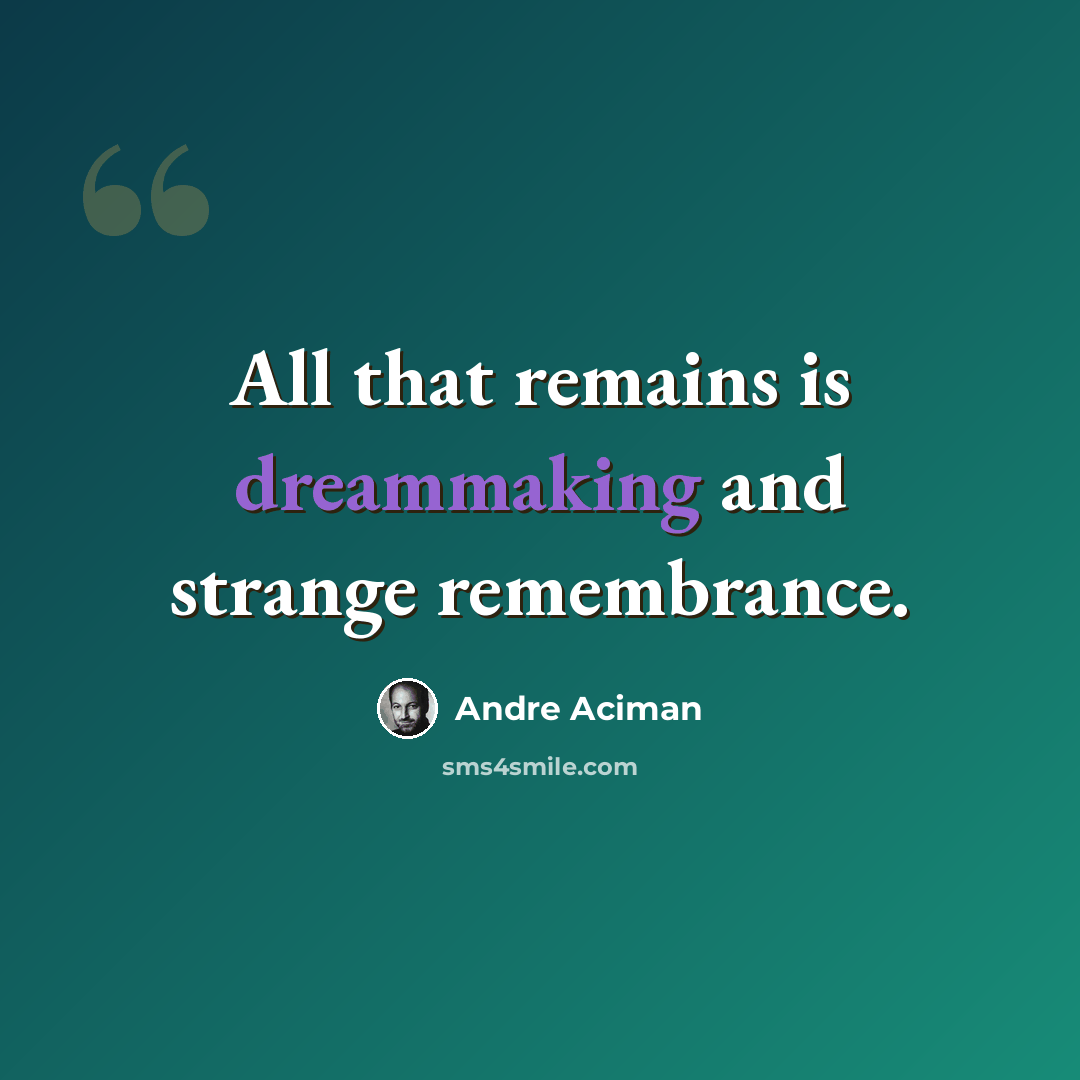 “All that remains is dreammaking and strange remembrance.” quote by André Aciman