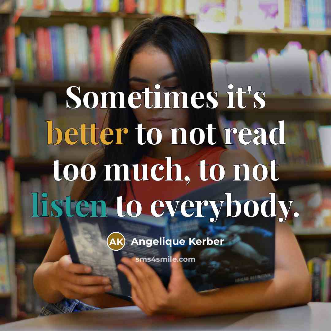 “Sometimes it's better to not read too much, to not listen to everybody.” quote by Angelique Kerber