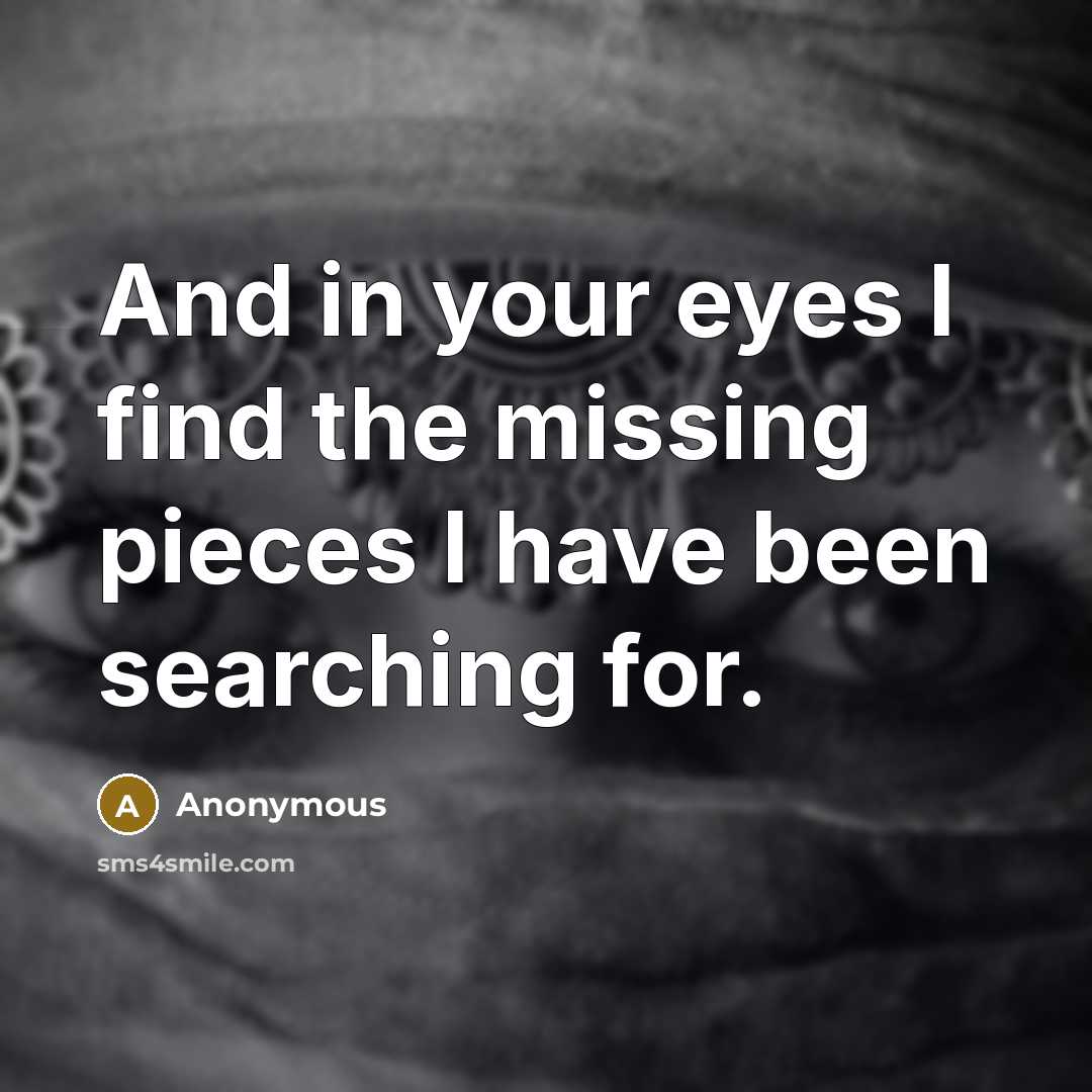 “And in your eyes I find the missing pieces I have been searching for.” quote by Anonymous