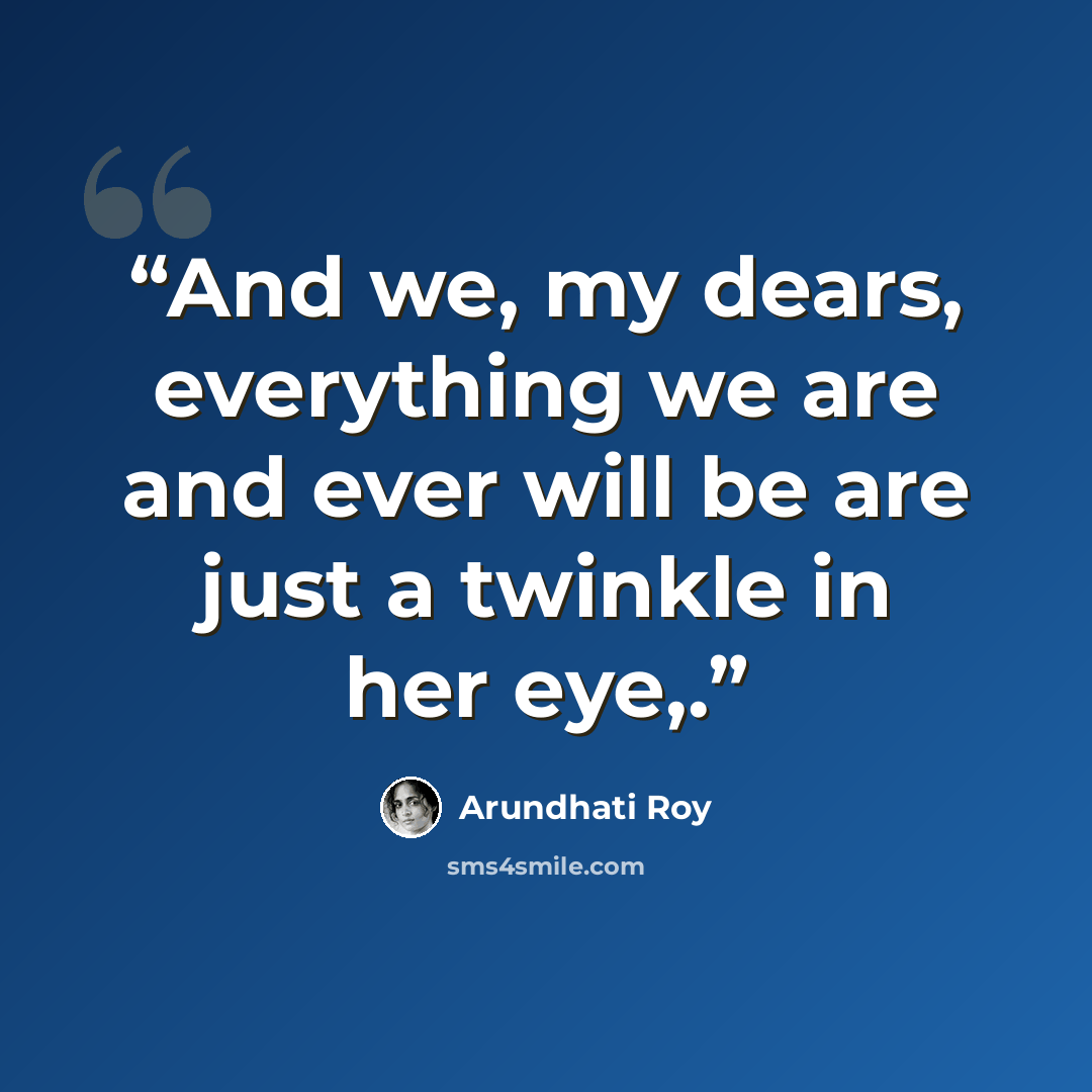 “And we, my dears, everything we are and ever will be are just a twinkle in her eye,.” quote by Arundhati Roy