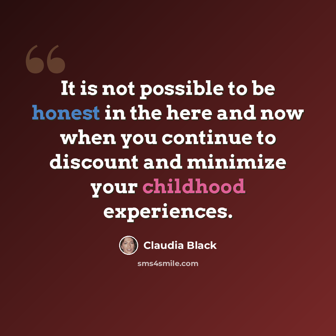 “It is not possible to be honest in the here and now when you continue to discount and minimize your childhood experiences.” quote by Claudia Black