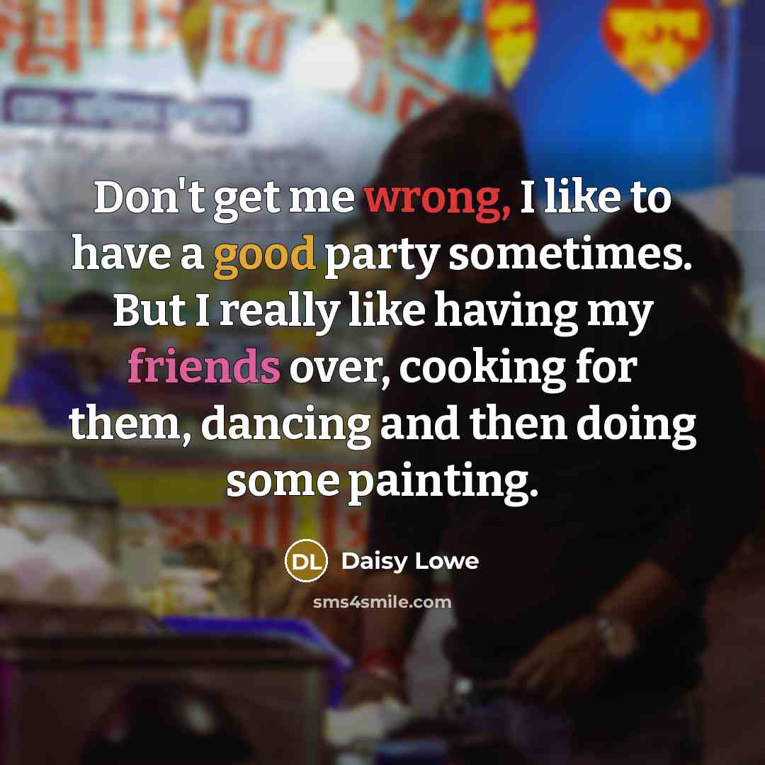 “Don't get me wrong, I like to have a good party sometimes. But I really like having my friends over, cooking for them, dancing and then doing some painting.” quote by Daisy Lowe