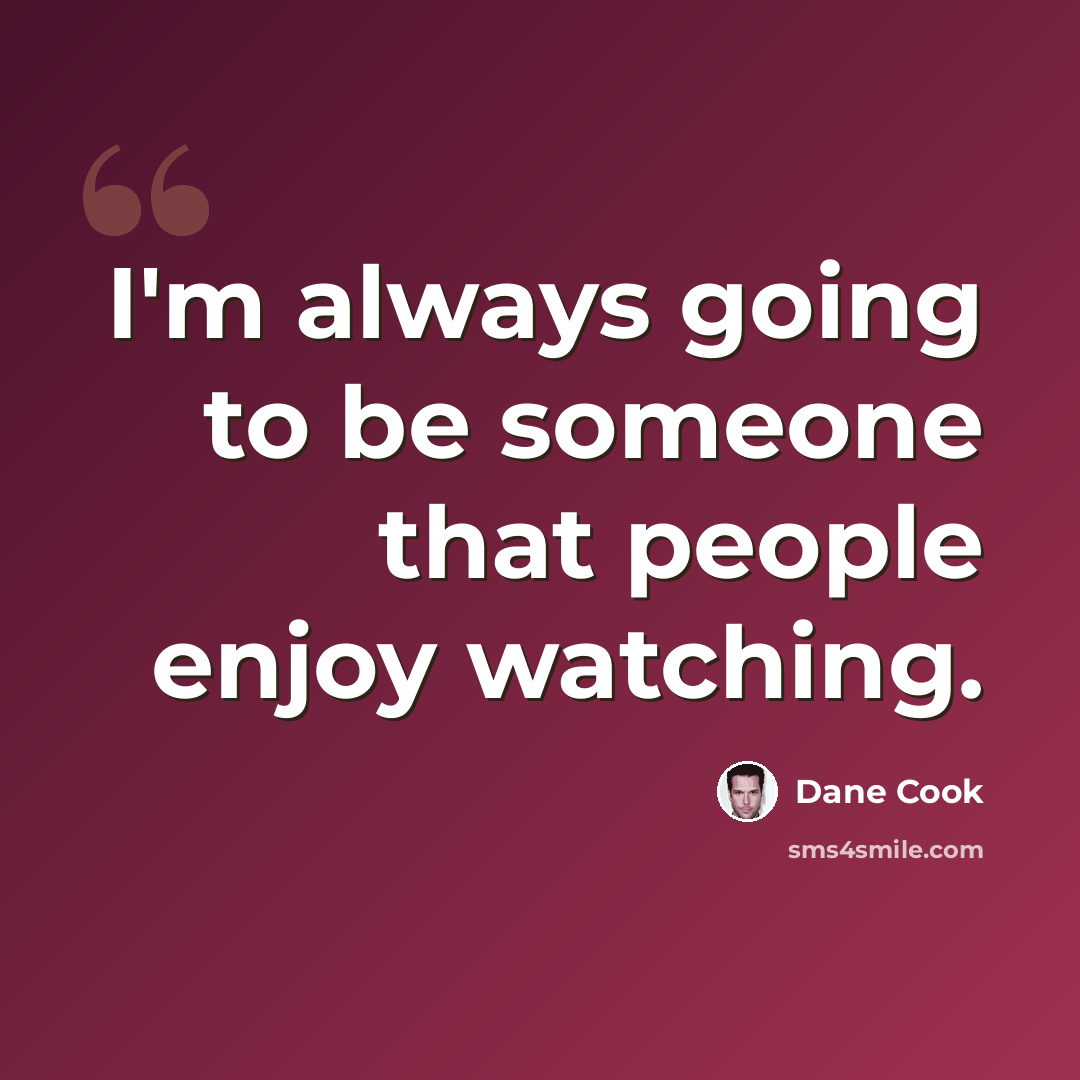 “I'm always going to be someone that people enjoy watching.” quote by Dane Cook
