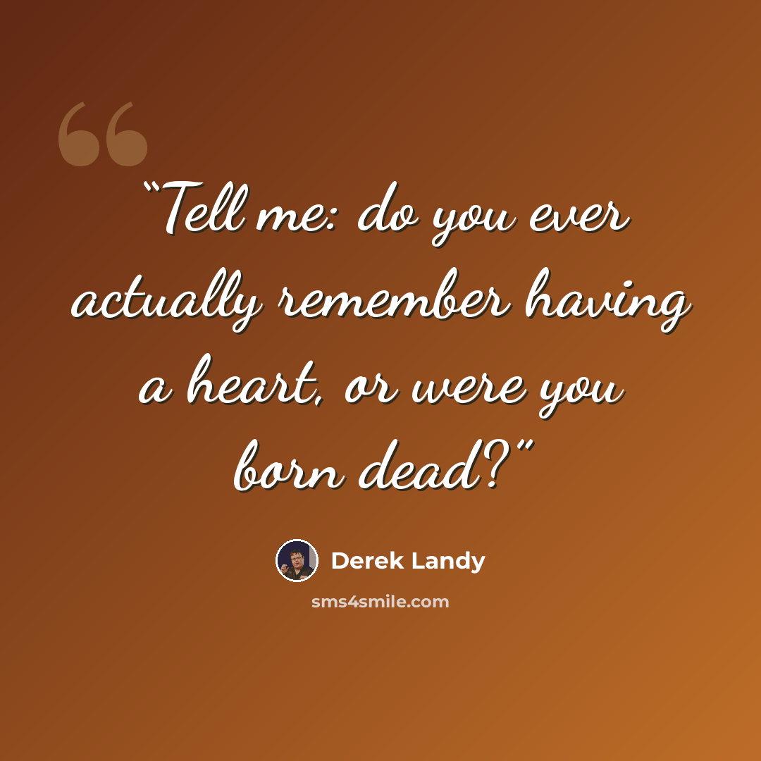 “Tell me: do you ever actually remember having a heart, or were you born dead?” quote by Derek Landy