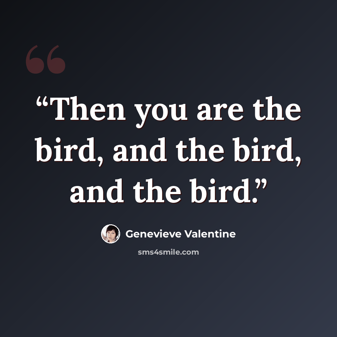 “Then you are the bird, and the bird, and the bird.” quote by Genevieve Valentine