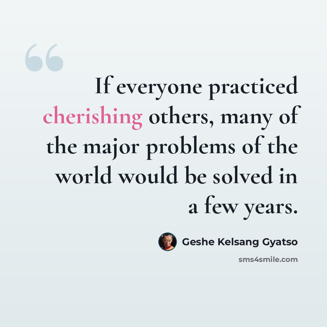 “If everyone practiced cherishing others, many of the major problems of the world would be solved in a few years.” quote by Geshe Kelsang Gyatso