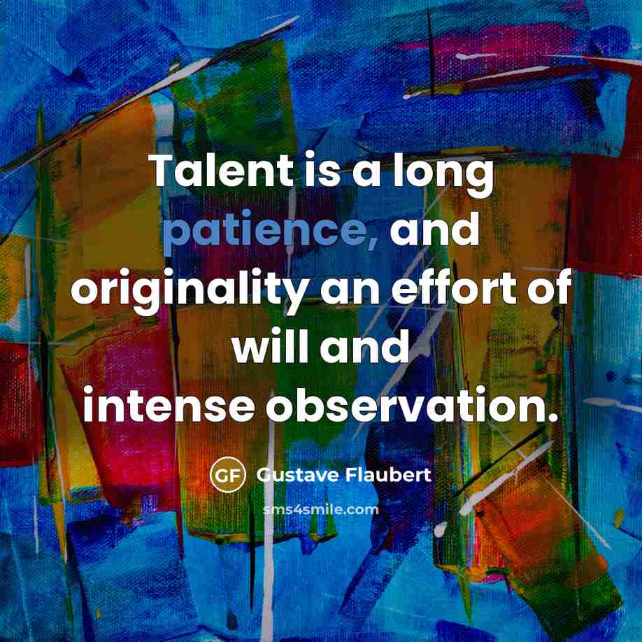 “Talent is a long patience, and originality an effort of will and intense observation.” quote by Gustave Flaubert