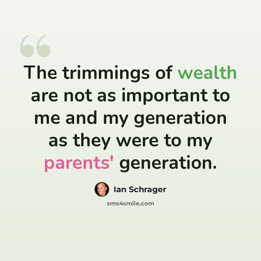 “The trimmings of wealth are not as important to me and my generation as they were to my parents' generation.” quote by Ian Schrager
