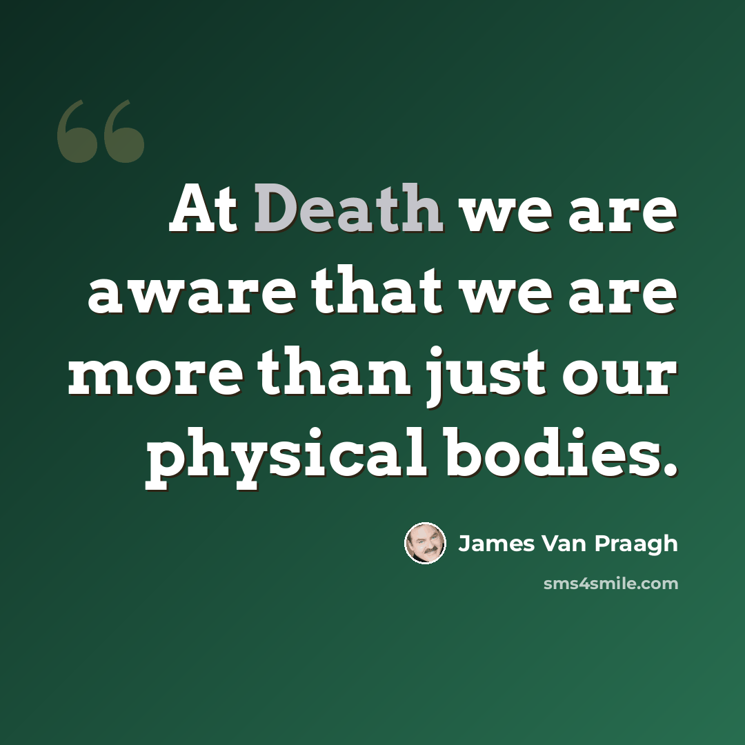 “At Death we are aware that we are more than just our physical bodies.” quote by James Van Praagh