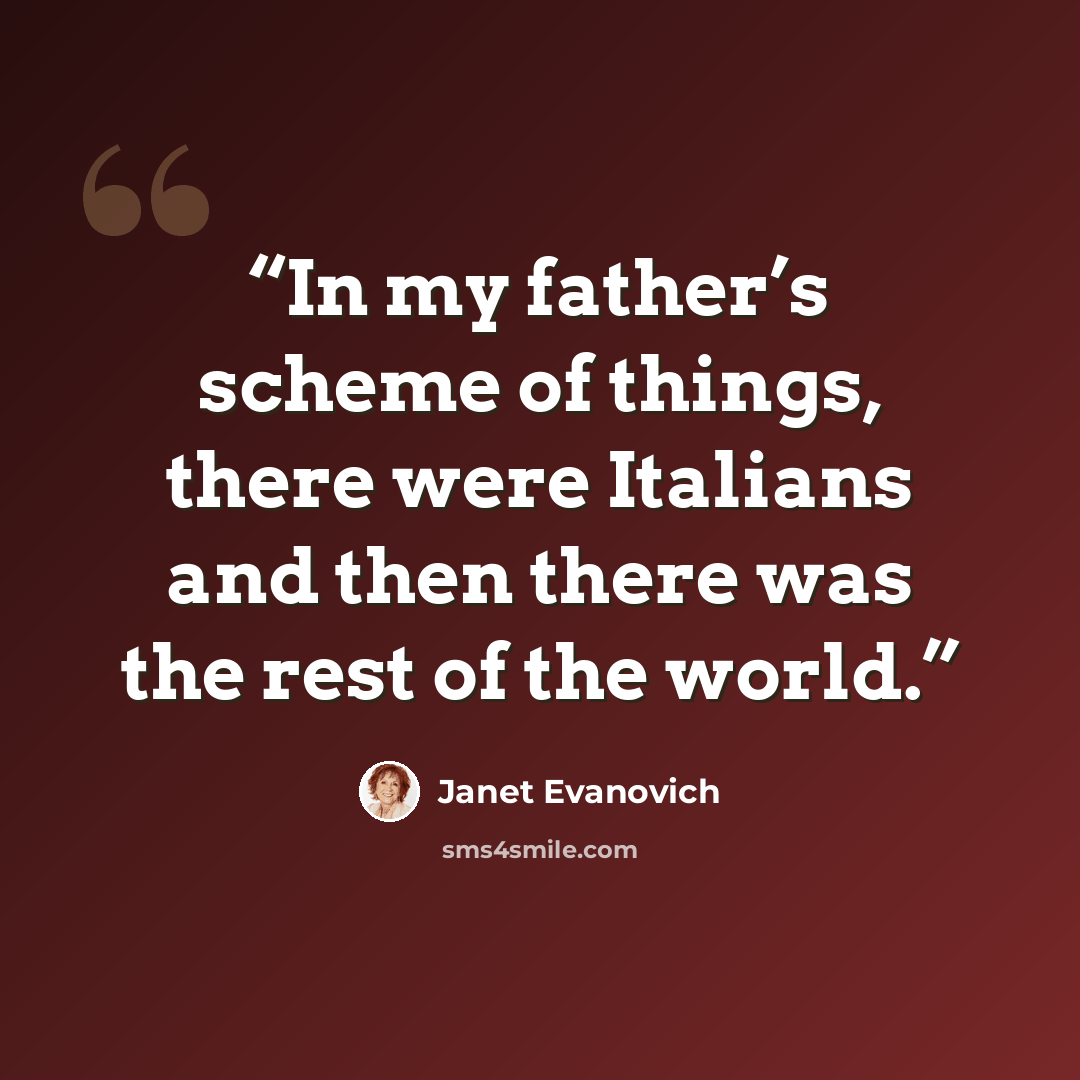 “In my father’s scheme of things, there were Italians and then there was the rest of the world.” quote by Janet Evanovich