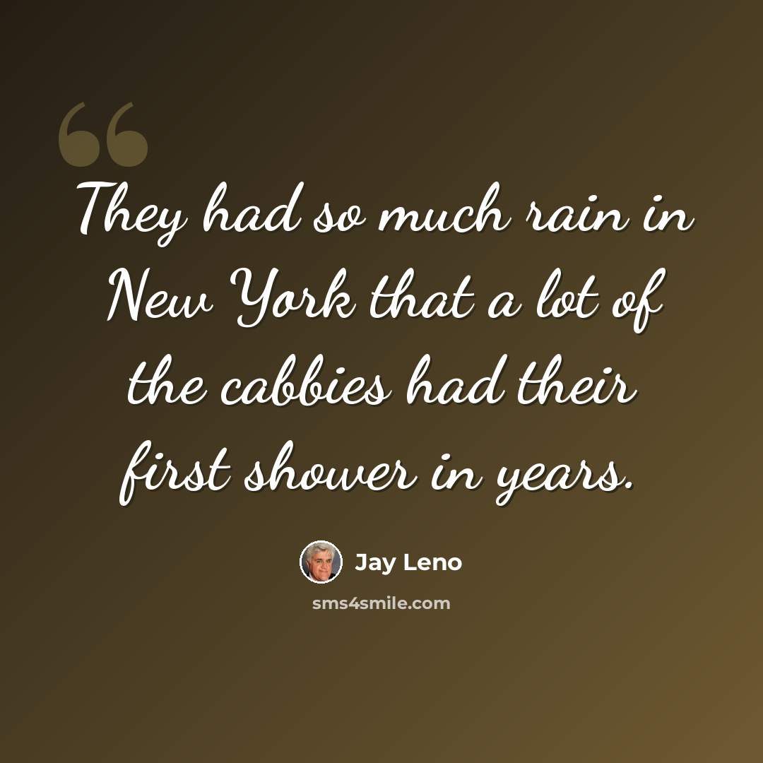 “They had so much rain in New York that a lot of the cabbies had their first shower in years.” quote by Jay Leno