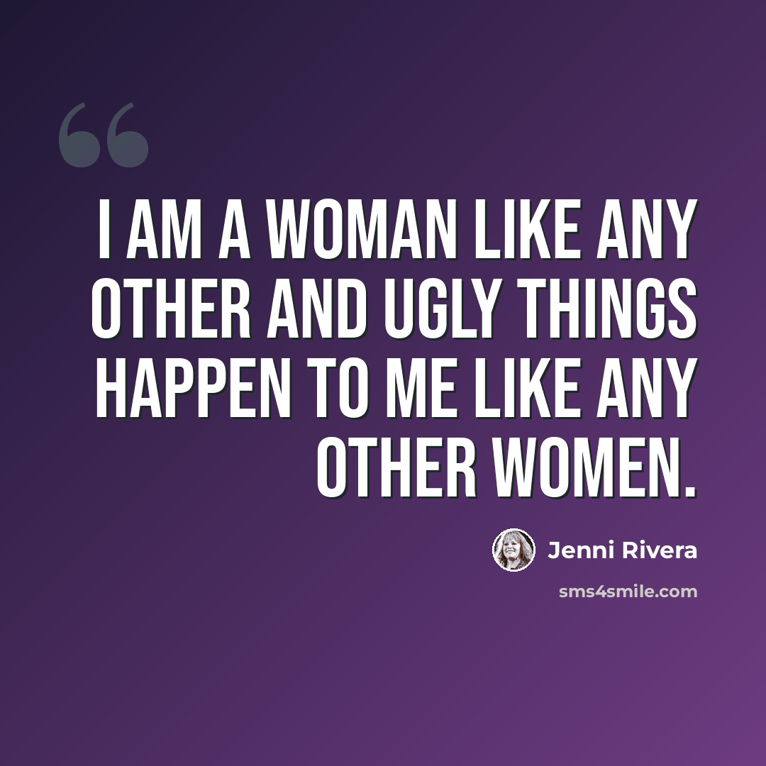 “I am a woman like any other and ugly things happen to me like any other women.” quote by Jenni Rivera