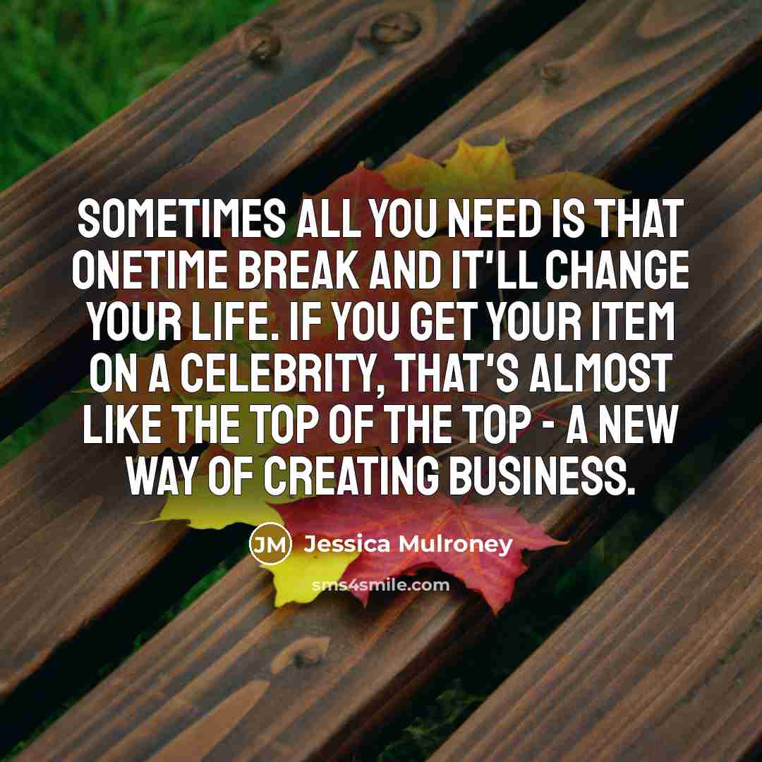“Sometimes all you need is that onetime break and it'll change your life. If you get your item on a celebrity, that's almost like the top of the top - a new way of creating business.” quote by Jessica Mulroney