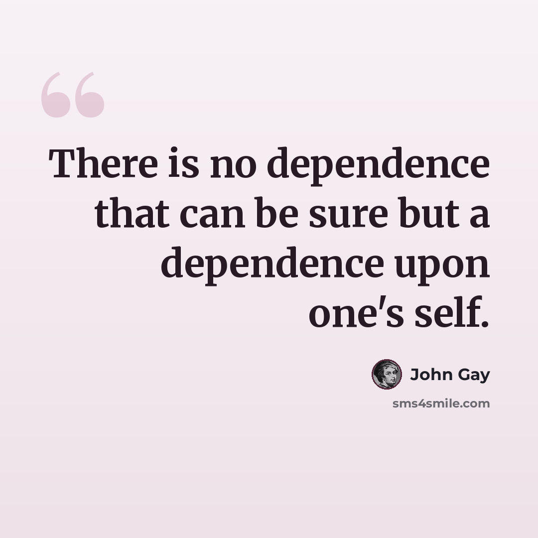 “There is no dependence that can be sure but a dependence upon one's self.” quote by John Gay