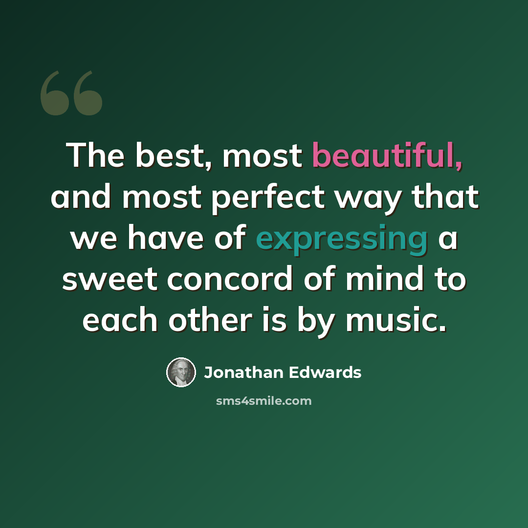 “The best, most beautiful, and most perfect way that we have of expressing a sweet concord of mind to each other is by music.” quote by Jonathan Edwards
