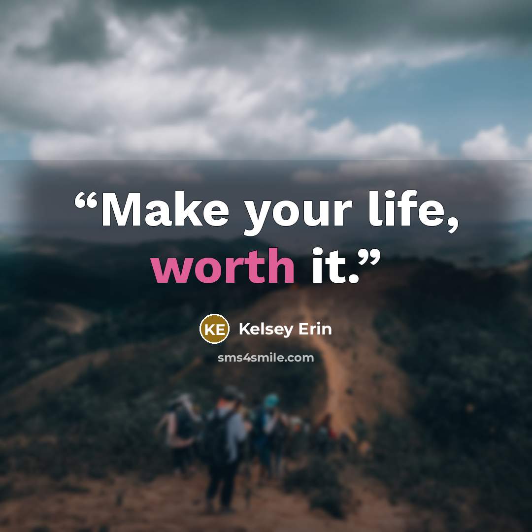 “Make your life, worth it.” quote by Kelsey Erin