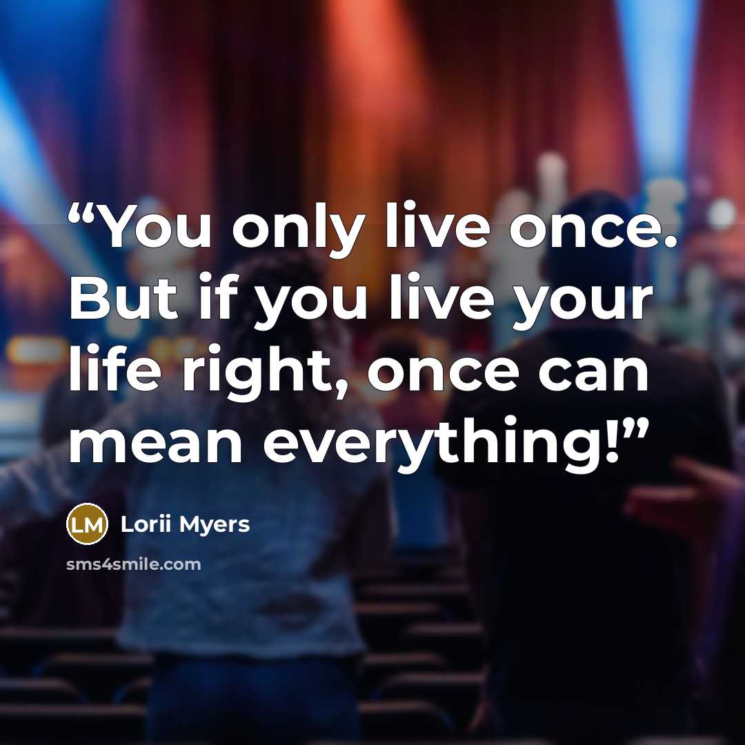 “You only live once. But if you live your life right, once can mean everything!” quote by Lorii Myers